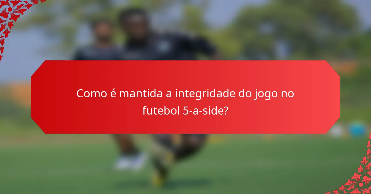 Como é mantida a integridade do jogo no futebol 5-a-side?