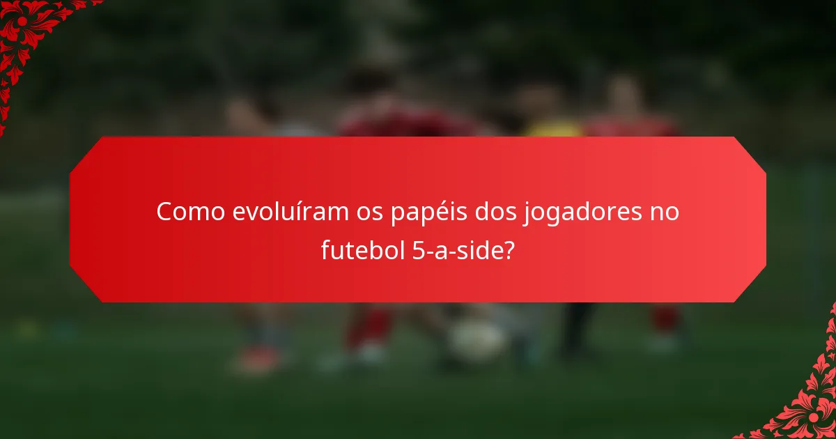 Como evoluíram os papéis dos jogadores no futebol 5-a-side?