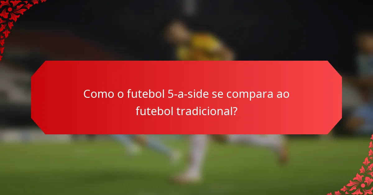 Como o futebol 5-a-side se compara ao futebol tradicional?