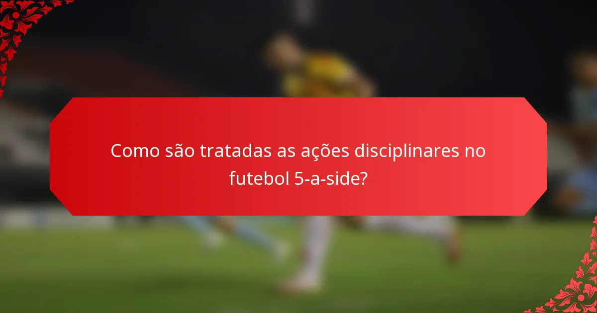 Como são tratadas as ações disciplinares no futebol 5-a-side?