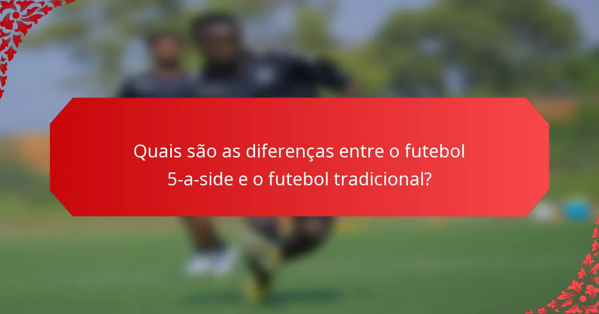 Quais são as diferenças entre o futebol 5-a-side e o futebol tradicional?