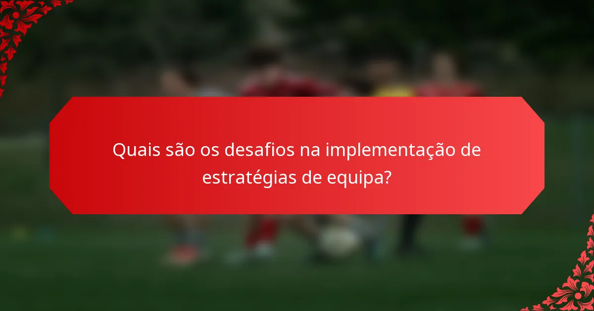 Quais são os desafios na implementação de estratégias de equipa?