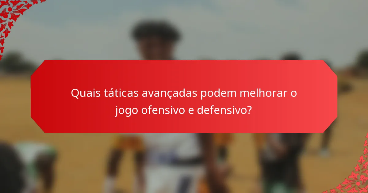 Quais táticas avançadas podem melhorar o jogo ofensivo e defensivo?